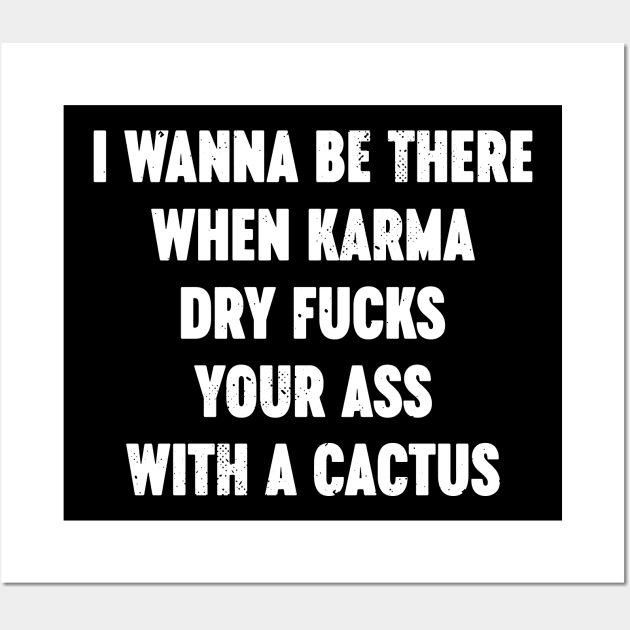 I Wanna Be There When Karma Dry Fucks Your Ass With A Cactus White Wall Art by Luluca Shirts